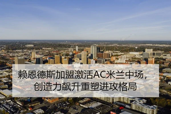 赖恩德斯加盟激活AC米兰中场，创造力飙升重塑进攻格局