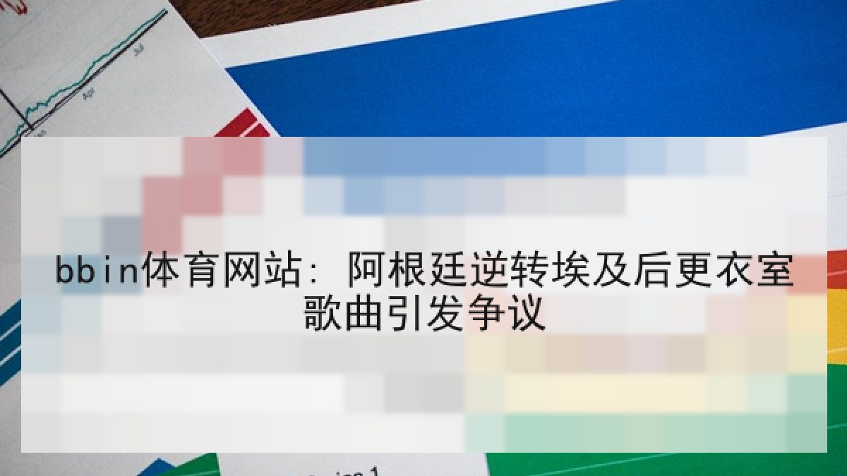 bbin体育网站: 阿根廷逆转埃及后更衣室歌曲引发争议 bbin体育网站: 阿根廷逆转埃及后更衣室歌曲引发争议