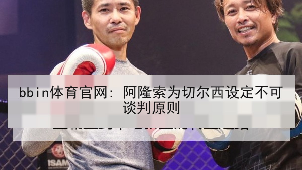 bbin体育官网: 阿隆索为切尔西设定不可谈判原则