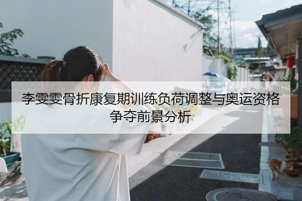 李雯雯骨折康复期训练负荷调整与奥运资格争夺前景分析