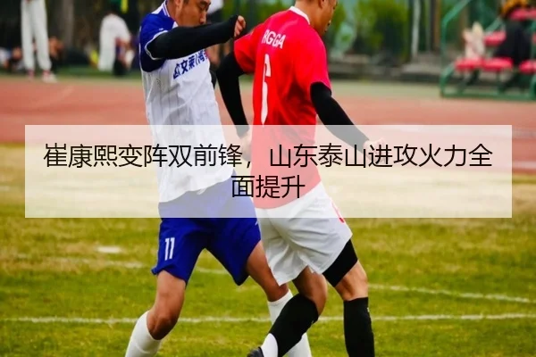 崔康熙变阵双前锋，山东泰山进攻火力全面提升