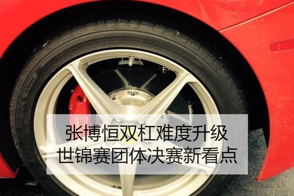 张博恒双杠难度升级 世锦赛团体决赛新看点