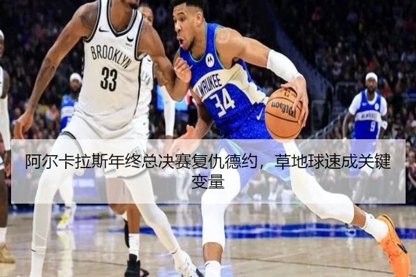 阿尔卡拉斯年终总决赛复仇德约，草地球速成关键变量