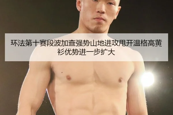 huan-fa-di-shi-sai-duan-bo-jia-cha-qiang-shi-shan-di-jin-gong-shuai-kai-wen-ge-gao-huang-shan-you-shi-jin-yi-bu-kuo-da-3-992.jpg