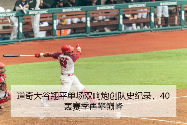 道奇大谷翔平单场双响炮创队史纪录，40轰赛季再攀巅峰