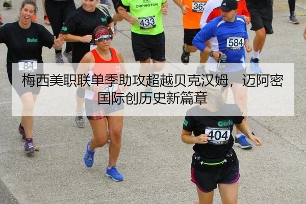 梅西美职联单季助攻超越贝克汉姆，迈阿密国际创历史新篇章
