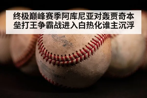 终极巅峰赛季阿库尼亚对轰贾奇本垒打王争霸战进入白热化谁主沉浮