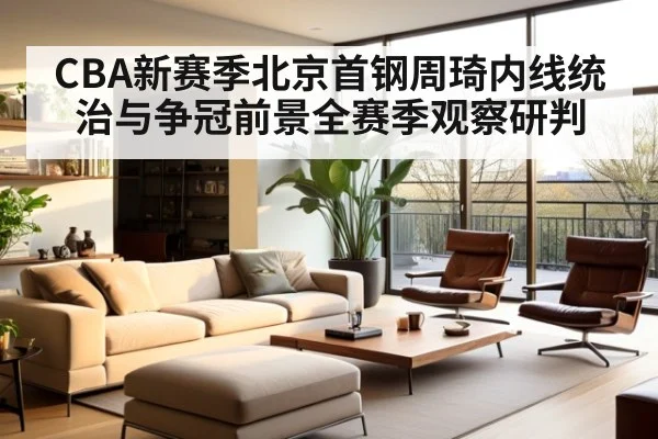 CBA新赛季北京首钢周琦内线统治与争冠前景全赛季观察研判